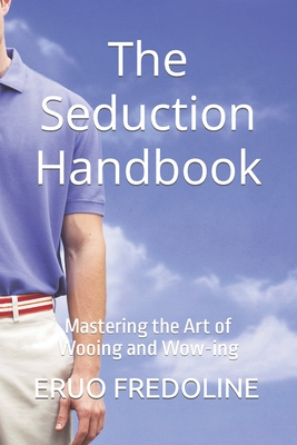 The Seduction Handbook: Mastering the Art of Wooing and Wow-ing
