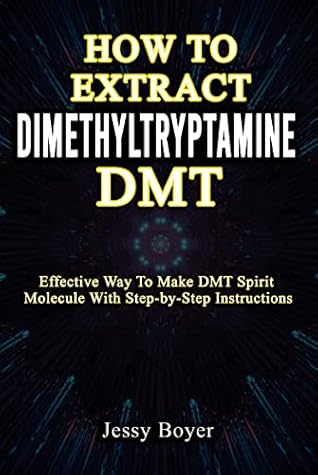 HOW TO EXTRACT DIMETHYLTRYPTAMINE: Effective Way To Make DMT Spirit Molecule With Step-by-Step Instructions