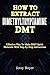 HOW TO EXTRACT DIMETHYLTRYPTAMINE: Effective Way To Make DMT Spirit Molecule With Step-by-Step Instructions