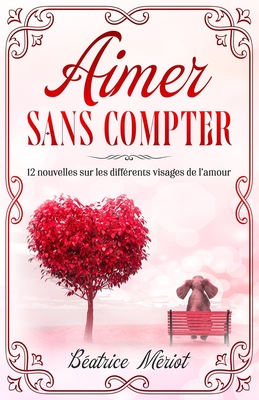 Aimer Sans Compter: 12 nouvelles sur les différents visages de l'amour (French Edition)