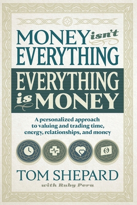 Money Isn't Everything, Everything Is Money: A Personalized Approach to Valuing and Trading Time, Energy, Relationships and Money