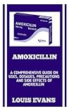 AMOXICILLIN: A Complete Guide On The Use Of Antibiotic Medication (Amoxicillin) To Effectively Treat And Cure Urinary Tract Infections, Throat ... And Other Bacterial Caused Infections