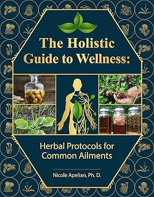 The Holistic Guide to Wellness : Herbal Protocols for Common Ailments