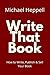 Write That Book: How to Write, Publish & Sell Your Book