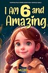 Inspiring True Stories Book for 6 Year Old Girls!: I am 6 and Amazing | Inspirational tales About Courage, Self-Love, and Self-Confidence