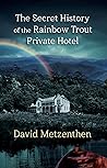 The Secret History of the Rainbow Trout Private Hotel by David Metzenthen