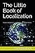 The Little Book of Localization: A Guide to Bringing Your Products to International Markets