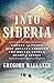 Into Siberia: George Kennan's Epic Journey Through the Brutal, Frozen Heart of Russia