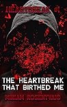 The Heartbreak That Birthed Me by Miriam  R.