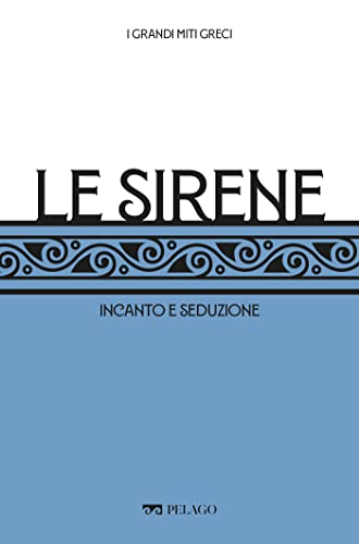 Le Sirene: Incanto e seduzione (I Grandi miti greci) (Italian Edition)