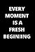 Every Moment Is A Fresh Beg...