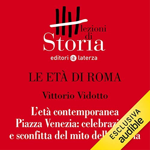Le età di Roma - L'età contemporanea. Piazza Venezia, celebrazione e sconfitta del mito della patria (Audible Audio)