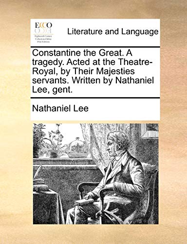 Constantine the Great. A tragedy. Acted at the Theatre-Royal, by Their Majesties servants. Written by Nathaniel Lee, gent. (Paperback)