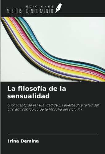 La filosofía de la sensualidad: El concepto de sensualidad de L. Feuerbach a la luz del giro antropológico de la filosofía del siglo XX (Spanish Edition)