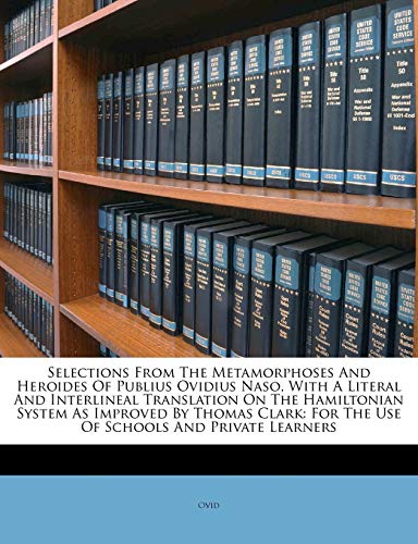 Selections From The Metamorphoses And Heroides Of Publius Ovidius Naso, With A Literal And Interlineal Translation On The Hamiltonian System As ... For The Use Of Schools And Private Learners