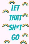 Let That Shit Go:...