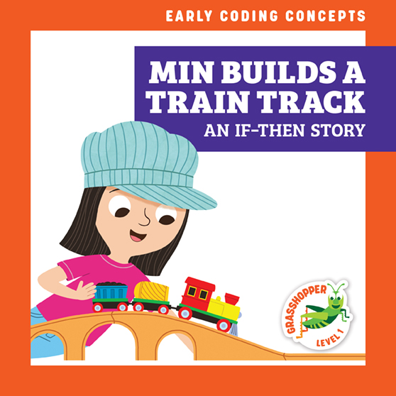 Min Builds a Train Track: An If-Then Story (Grasshopper Books: Early Coding Concepts)