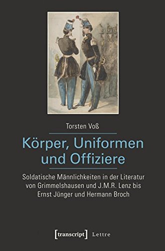 Körper, Uniformen und Offiziere: Soldatische Männlichkeiten in der Literatur von Grimmelshausen und J.M.R. Lenz bis Ernst Jünger und Hermann Broch (Paperback)