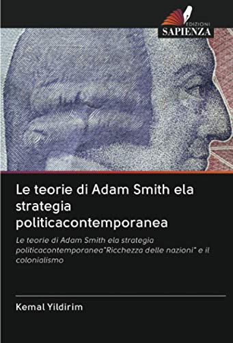 Le teorie di Adam Smith ela strategia politicacontemporanea: Le teorie di Adam Smith ela strategia politicacontemporanea"Ricchezza delle nazioni" e il colonialismo (Italian Edition)