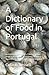 A Dictionary of Food in Portugal: An Alphabetical Decoder of Menus, Dishes, Drinks & Ingredients Throughout, including Madeira & The Azores, with over 2000 entries