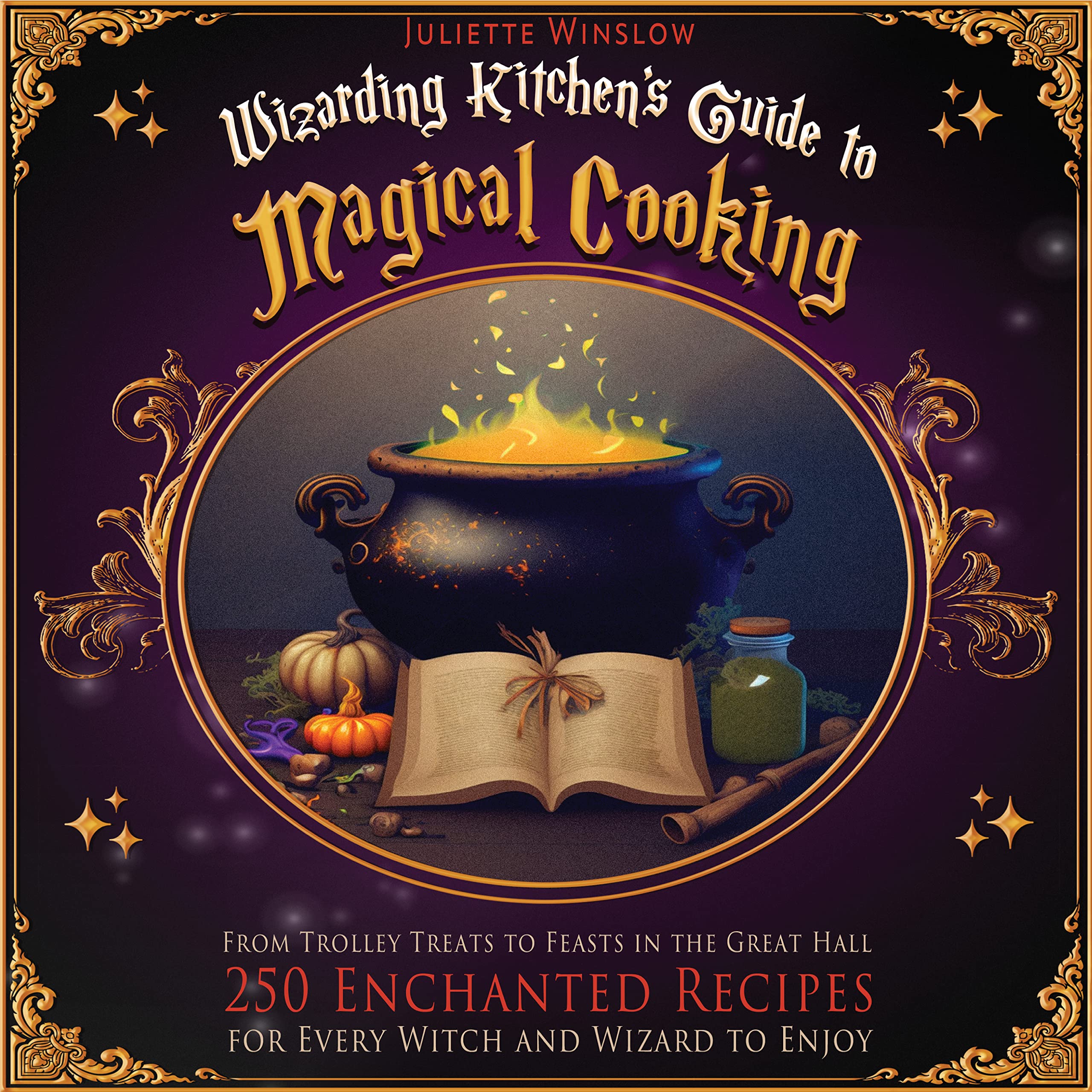 Wizarding Kitchen's Guide to Magical Cooking: From Trolley Treats to Feasts in the Great Hall 250 Enchanted Recipes for Every Witch and Wizard to Enjoy (Kindle Edition)