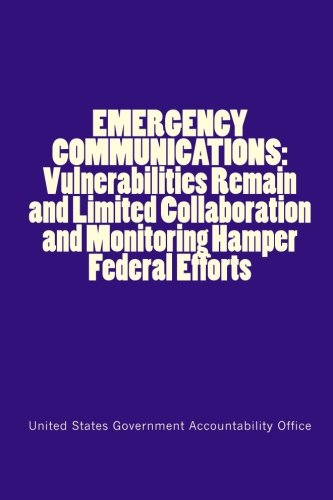 EMERGENCY COMMUNICATIONS: Vulnerabilities Remain and Limited Collaboration and Monitoring Hamper Federal Efforts (Paperback)