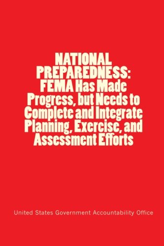 NATIONAL PREPAREDNESS: FEMA Has Made Progress, but Needs to Complete and Integrate Planning, Exercise, and Assessment Efforts (Paperback)