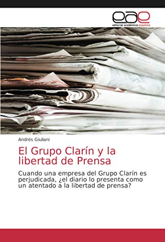 El Grupo Clarín y la libertad de Prensa: Cuando una empresa del Grupo Clarín es perjudicada, ¿el diario lo presenta como un atentado a la libertad de prensa? (Spanish Edition)