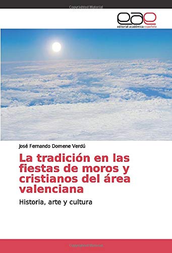 La tradición en las fiestas de moros y cristianos del área valenciana: Historia, arte y cultura (Spanish Edition)