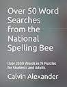 Over 50 Word Searches from the National Spelling Bee: Over 2000 Words in 74 Puzzles for Students and Adults