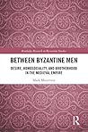 Between Byzantine Men: Desire, Homosociality, and Brotherhood in the Medieval Empire (Routledge Research in Byzantine Studies)