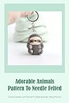 Adorable Animals Pattern To Needle Felted: Detail Guideline and Tutorial To Make Beautiful Animal Pattern