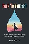 Back To Yourself: Free Your Mind From Conditioning And Reconnect To Your Truest Self