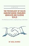 The Psychology of Sales Understanding Consumer Behavior and Closing Deals: The Mind Games of Sales: Using Psychology to Get Ahead
