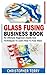 GLASS FUSING BUSINESS BOOK by Christopher Terry