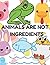 ANIMALS ARE NOT INGREDIENTS by Judith Meyer