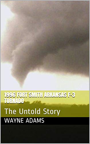 1996 Fort Smith Arkansas F-3 Tornado: The Untold Story