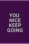 You Nice, Keep Going