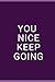 You Nice, Keep Going