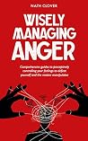 Wisely Managing Anger: Comprehensive guides to perceptively controlling your feelings to defeat yourself and the master manipulator Book cover for Wisely Managing Anger: Comprehensive guides to perceptively controlling your feelings to defeat yourself and the master manipulator