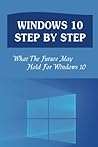 Windows 10 Step By Step: What The Future May Hold For Windows 10