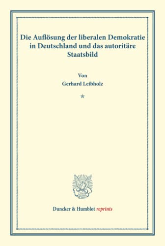 Die Auflosung Der Liberalen Demokratie in Deutschland Und Das Autoritare Staatsbild: (Wissenschaftliche Abhandlungen Und Reden Zur Philosophie, ... (Duncker & Humblot Reprints) (German Edition)