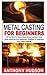 METAL CASTING FOR BEGINNERS...