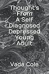 Thought's From A Self Diagnosed Depressed Young Adult (Thought's From A Self Diagnosed Depressed Person)