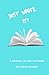 JUST WRITE IT!: A JOURNAL T...