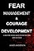 FEAR MANAGEMENT & COURAGE DEVELOPMENT: A MASTERMIND GROWTH RECIPE FOR LIFE SUCCESS