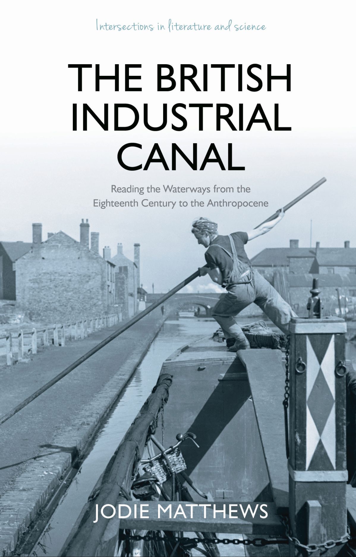 The British Industrial Canal: Reading the Waterways from the Eighteenth Century to the Anthropocene (Intersections in Literature and Science)