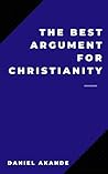 The Best Argument for Christianity The Best Argument for Christianity