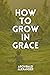 How to Grow in Grace: 9 Practical Direction on How to Grown in Grace