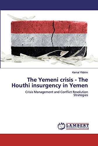 The Yemeni crisis - The Houthi insurgency in Yemen: Crisis Management and Conflict Resolution Strategies (Paperback)